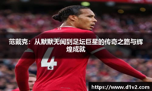 范戴克：从默默无闻到足坛巨星的传奇之路与辉煌成就