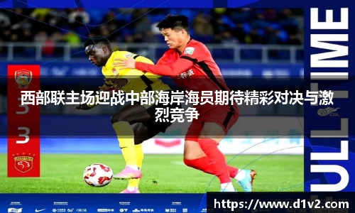 西部联主场迎战中部海岸海员期待精彩对决与激烈竞争