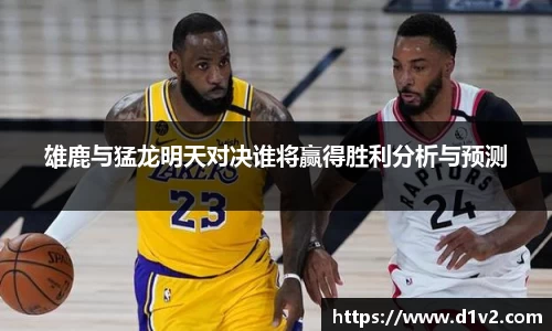 雄鹿与猛龙明天对决谁将赢得胜利分析与预测