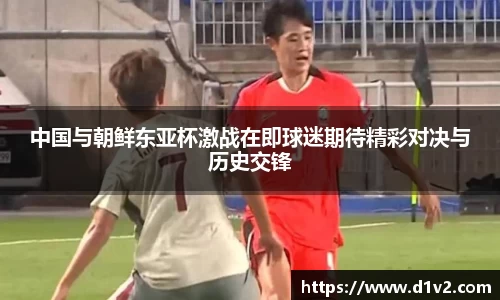 中国与朝鲜东亚杯激战在即球迷期待精彩对决与历史交锋