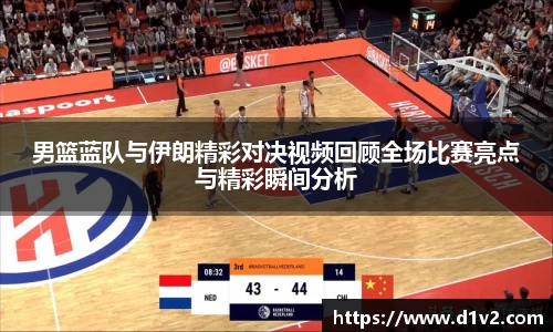 男篮蓝队与伊朗精彩对决视频回顾全场比赛亮点与精彩瞬间分析