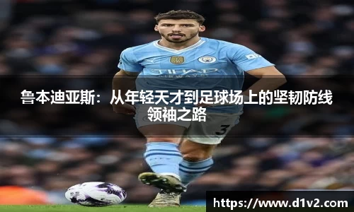 鲁本迪亚斯：从年轻天才到足球场上的坚韧防线领袖之路